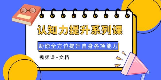 认知力提升系列课：助你全方位提升自身各项能力（视频课+文档）极优客-网创项目资源站-副业项目-创业项目-搞钱项目极优客网创