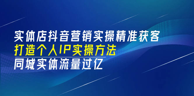 实体店抖音营销实操精准获客、打造个人IP实操方法，同城实体流量过亿(53节)极优客-网创项目资源站-副业项目-创业项目-搞钱项目极优客网创