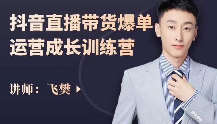 飞樊：抖音直播带货爆单运营成长训练营，手把手教你玩转直播带货极优客-网创项目资源站-副业项目-创业项目-搞钱项目极优客网创