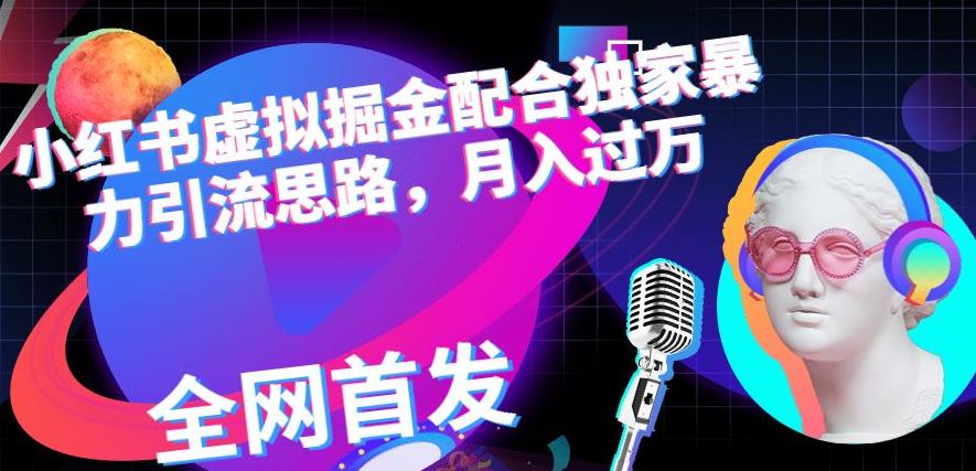 小红书虚拟掘金配合独家首发暴力引流思路，月入过万【揭秘】极优客-网创项目资源站-副业项目-创业项目-搞钱项目极优客网创