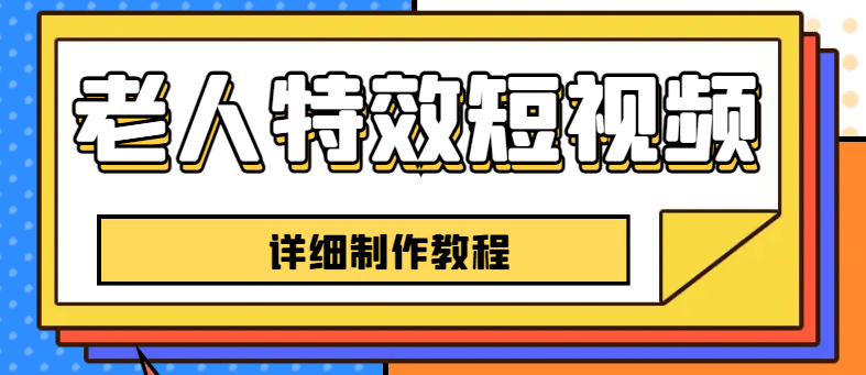 老人特效短视频创作教程，一个月涨粉5w粉丝秘诀 新手0基础学习【全套教程】极优客-网创项目资源站-副业项目-创业项目-搞钱项目极优客网创