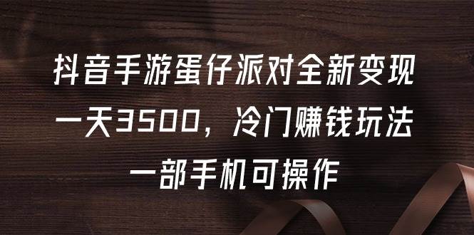抖音手游蛋仔派对全新变现，一天3500，冷门赚钱玩法，一部手机可操作极优客-网创项目资源站-副业项目-创业项目-搞钱项目极优客网创