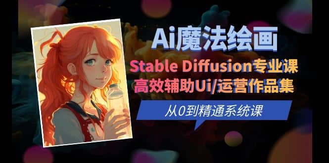 Ai魔法绘画 Stable Diffusion专业课 高效辅助Ui/运营作品集 0到精通系统课极优客-网创项目资源站-副业项目-创业项目-搞钱项目极优客网创