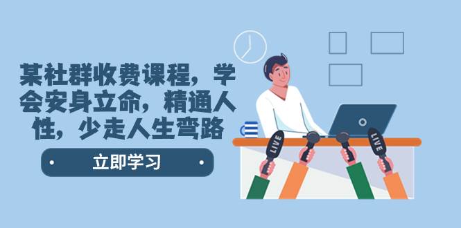 某社群收费课程，学会安身立命，精通人性，少走人生弯路（77节课）极优客-网创项目资源站-副业项目-创业项目-搞钱项目极优客网创