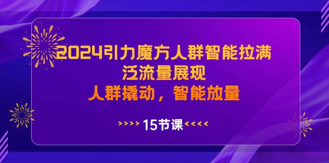 2024引力魔方人群智能拉满，泛流量展现，人群撬动，智能放量极优客-网创项目资源站-副业项目-创业项目-搞钱项目极优客网创
