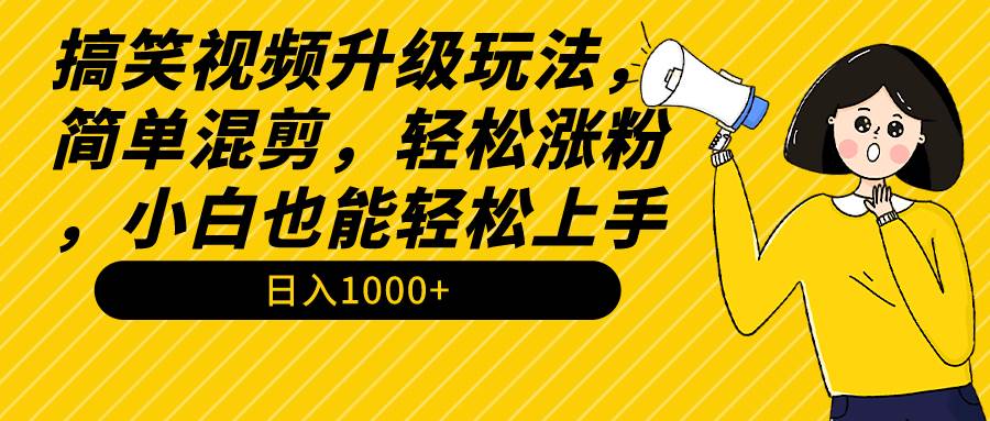 搞笑视频升级玩法，简单混剪，轻松涨粉，小白也能上手，日入1000+教程+素材极优客-网创项目资源站-副业项目-创业项目-搞钱项目极优客网创