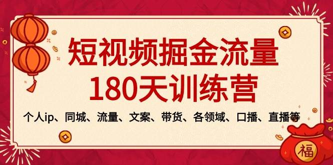 短视频-掘金流量180天训练营，个人ip、同城、流量、文案、带货、各领域、口播、直播等极优客-网创项目资源站-副业项目-创业项目-搞钱项目极优客网创