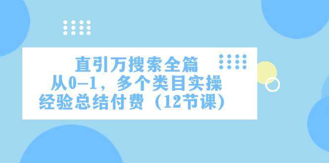 直引万·搜索全篇，从0-1，多个类目实操经验总结付费（12节课）极优客-网创项目资源站-副业项目-创业项目-搞钱项目极优客网创