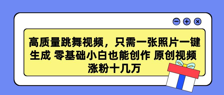高质量跳舞视频，只需一张照片一键生成 零基础小白也能创作 原创视频 涨…极优客-网创项目资源站-副业项目-创业项目-搞钱项目极优客网创