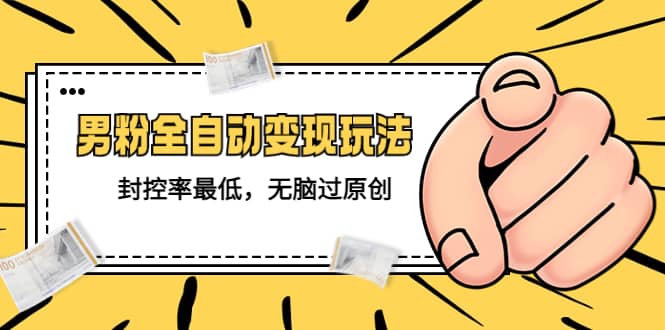 价值1980的男粉全自动变现玩法，封控率最低，无脑过原创极优客-网创项目资源站-副业项目-创业项目-搞钱项目极优客网创