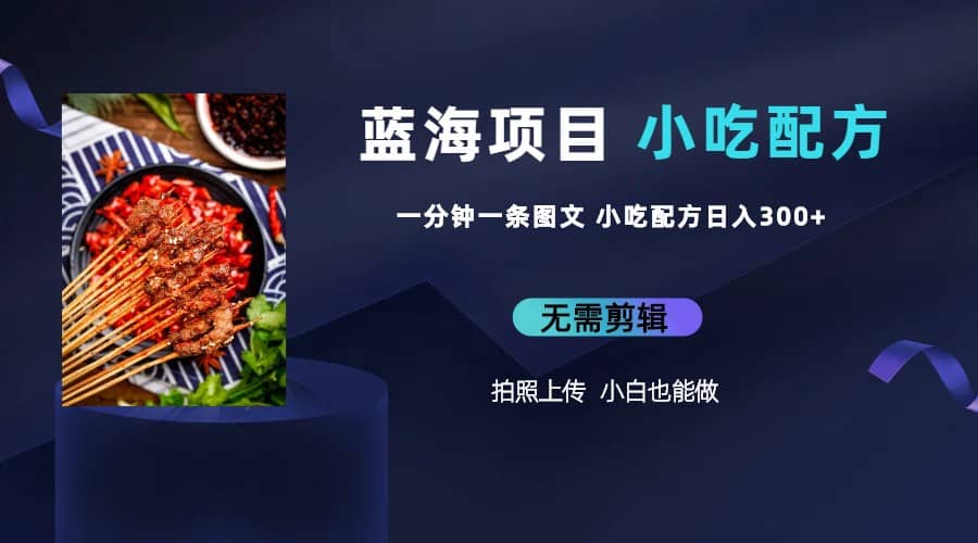 蓝海项目一分钟一条图文作品-日入300+小吃配方项目（附 684G小吃配方）极优客-网创项目资源站-副业项目-创业项目-搞钱项目极优客网创