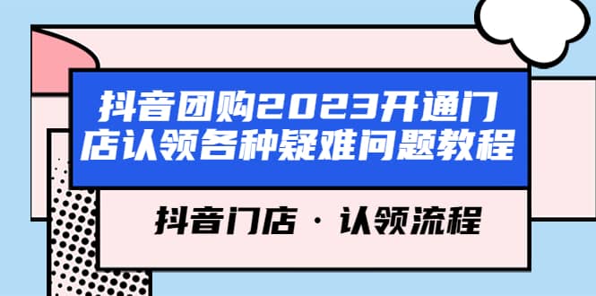抖音团购2023开通门店认领各种疑难问题教程，抖音门店·认领流程极优客-网创项目资源站-副业项目-创业项目-搞钱项目极优客网创