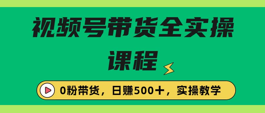 收费1980的视频号带货保姆级全实操教程，0粉带货极优客-网创项目资源站-副业项目-创业项目-搞钱项目极优客网创
