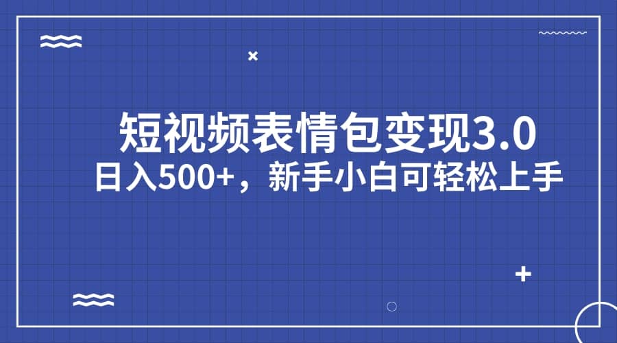 短视频表情包变现项目3.0，日入500+，新手小白轻松上手（教程+资料）极优客-网创项目资源站-副业项目-创业项目-搞钱项目极优客网创