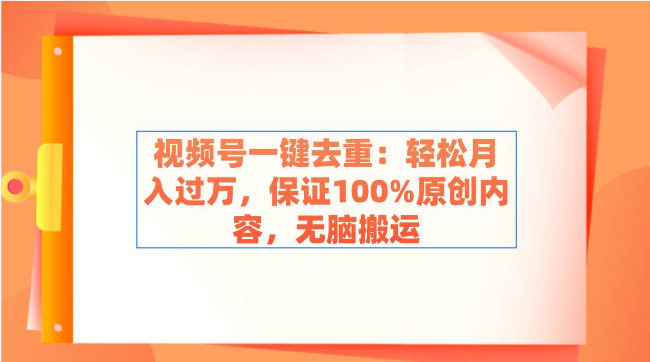 视频号一键去重：轻松月入过万，保证100%原创内容，无脑搬运极优客-网创项目资源站-副业项目-创业项目-搞钱项目极优客网创