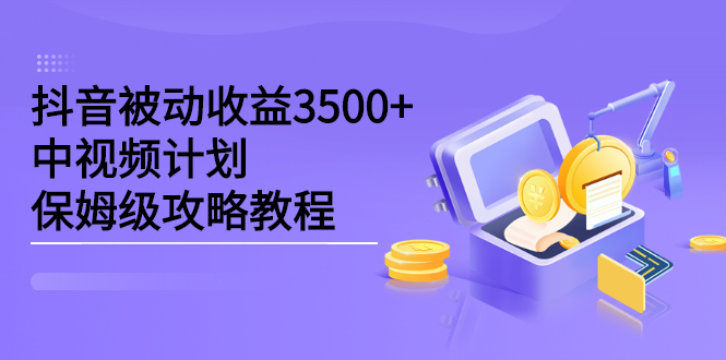 抖音被动收益3500+，中视频计划保姆级攻略教程极优客-网创项目资源站-副业项目-创业项目-搞钱项目极优客网创