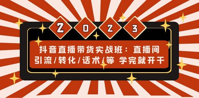 抖音直播带货实战班：直播间引流/转化/话术/等 学完就开干(无水印)极优客-网创项目资源站-副业项目-创业项目-搞钱项目极优客网创