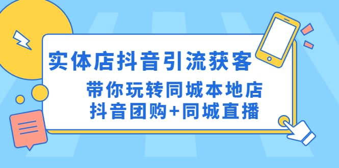 实体店抖音引流获客实操课：带你玩转同城本地店抖音团购+同城直播极优客-网创项目资源站-副业项目-创业项目-搞钱项目极优客网创