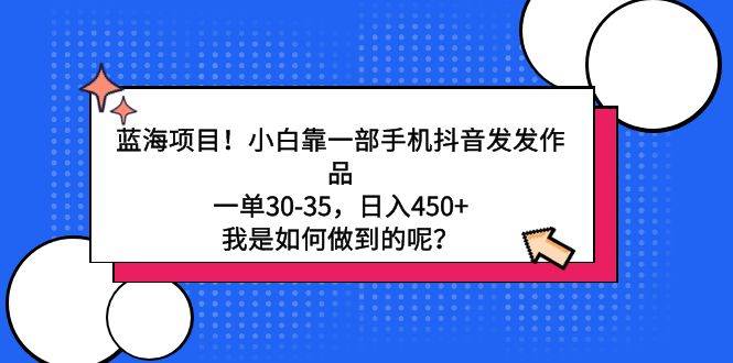 蓝海项目！小白靠一部手机抖音发发作品，一单30-35，日入450+，我是如何…极优客-网创项目资源站-副业项目-创业项目-搞钱项目极优客网创