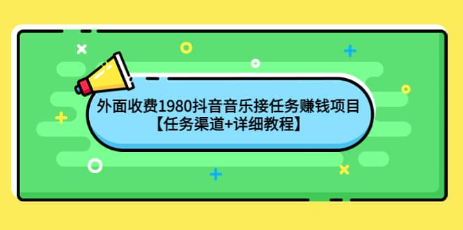 外面收费1980抖音音乐接任务赚钱项目【任务渠道+详细教程】极优客-网创项目资源站-副业项目-创业项目-搞钱项目极优客网创