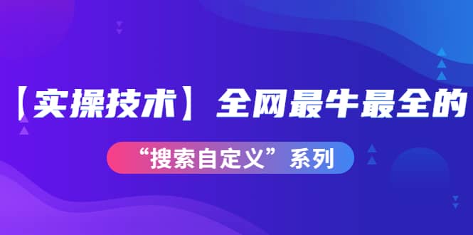 【实操技术】全网最牛最全的“搜索自定义”系列！价值698元极优客-网创项目资源站-副业项目-创业项目-搞钱项目极优客网创