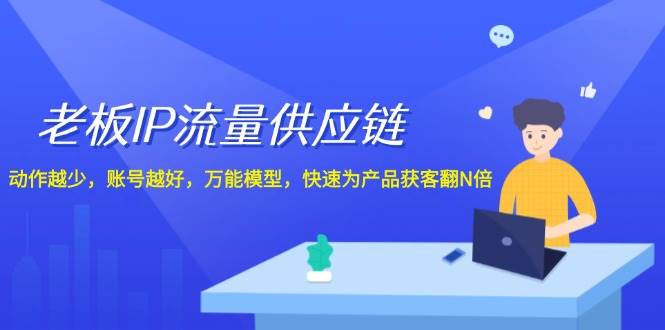 老板 IP流量 供应链，动作越少，账号越好，万能模型，快速为产品获客翻N倍极优客-网创项目资源站-副业项目-创业项目-搞钱项目极优客网创