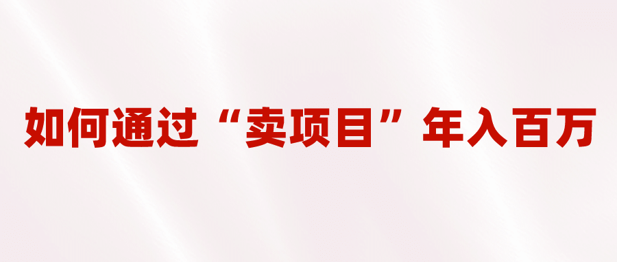 2023年最火项目：通过“卖项目”年入百万！普通人逆袭翻身的唯一出路极优客-网创项目资源站-副业项目-创业项目-搞钱项目极优客网创