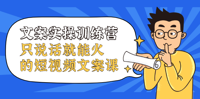 文案实操训练营，只说话就能火的短视频文案课极优客-网创项目资源站-副业项目-创业项目-搞钱项目极优客网创
