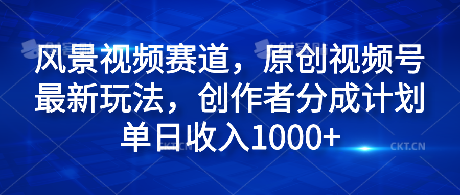 风景视频赛道，原创视频号最新玩法，创作者分成计划单日收入1000+极优客-网创项目资源站-副业项目-创业项目-搞钱项目极优客网创