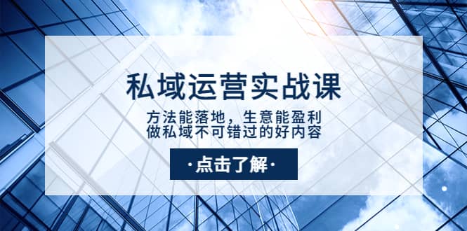 私域运营实战课：方法能落地，生意能盈利，做私域不可错过的好内容极优客-网创项目资源站-副业项目-创业项目-搞钱项目极优客网创