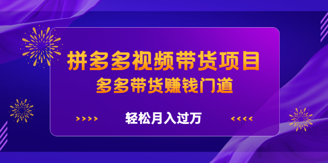 拼多多视频带货项目，多多带货赚钱门道 价值368元极优客-网创项目资源站-副业项目-创业项目-搞钱项目极优客网创