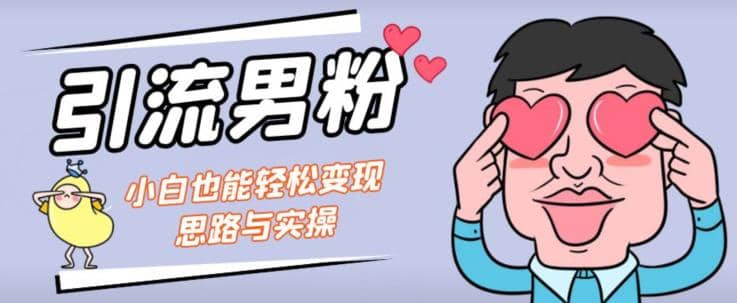 引流男粉+小白也能暴力变现的思路与实操【揭秘】极优客-网创项目资源站-副业项目-创业项目-搞钱项目极优客网创