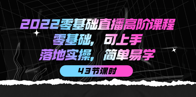 2022零基础直播高阶课程：零基础，可上手，落地实操，简单易学（43节课）极优客-网创项目资源站-副业项目-创业项目-搞钱项目极优客网创