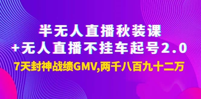 半无人直播秋装课+无人直播不挂车起号2.0：7天封神战绩GMV两千八百九十二万极优客-网创项目资源站-副业项目-创业项目-搞钱项目极优客网创