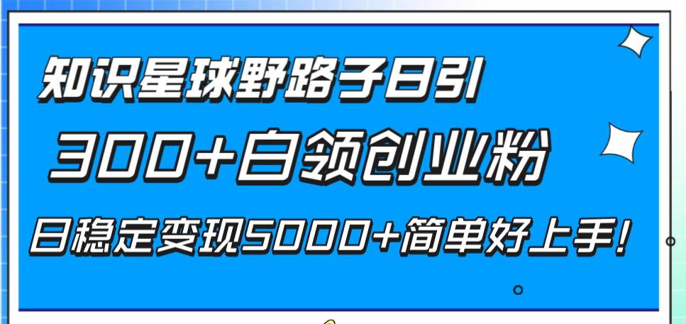 知识星球野路子日引300+白领创业粉，日稳定变现5000+简单好上手！极优客-网创项目资源站-副业项目-创业项目-搞钱项目极优客网创