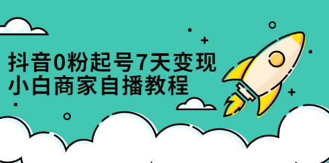 抖音0粉起号7天变现，无需专业的团队，小白商家从0到1自播教程极优客-网创项目资源站-副业项目-创业项目-搞钱项目极优客网创