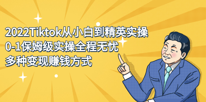 2022Tiktok从小白到精英实操特训营，带你掌握Tiktok账号运营极优客-网创项目资源站-副业项目-创业项目-搞钱项目极优客网创