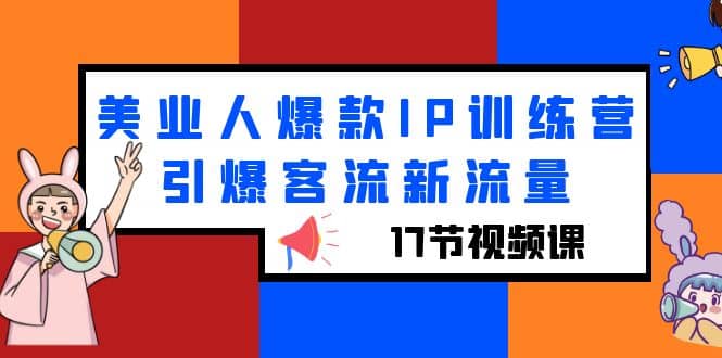 美业人爆款IP训练营，引爆客流新流量（17节视频课）极优客-网创项目资源站-副业项目-创业项目-搞钱项目极优客网创