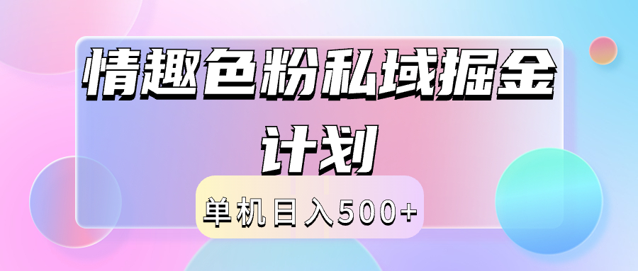 2024情趣色粉私域掘金天花板日入500+后端自动化掘金极优客-网创项目资源站-副业项目-创业项目-搞钱项目极优客网创