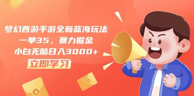 梦幻西游手游全新蓝海玩法，一单35，暴力掘金，小白无脑日入3000+极优客-网创项目资源站-副业项目-创业项目-搞钱项目极优客网创