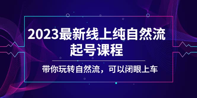 2023最新线上纯自然流起号课程，带你玩转自然流，可以闭眼上车极优客-网创项目资源站-副业项目-创业项目-搞钱项目极优客网创