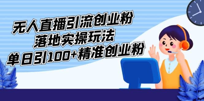 外面收费3980的无人直播引流创业粉落地实操玩法，单日引100+精准创业粉极优客-网创项目资源站-副业项目-创业项目-搞钱项目极优客网创