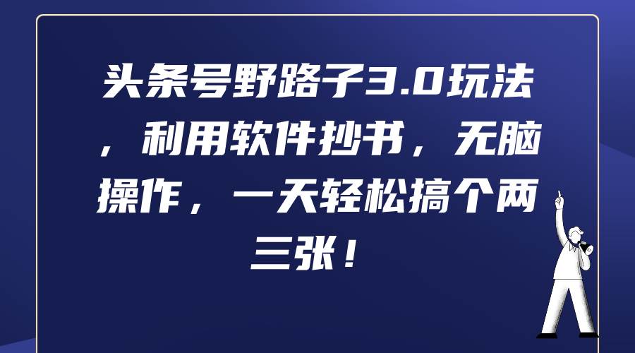 头条号野路子3.0玩法，利用软件抄书，无脑操作，一天轻松搞个两三张！极优客-网创项目资源站-副业项目-创业项目-搞钱项目极优客网创