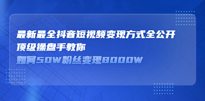最新最全抖音短视频变现方式全公开，快人一步迈入抖音运营变现捷径极优客-网创项目资源站-副业项目-创业项目-搞钱项目极优客网创