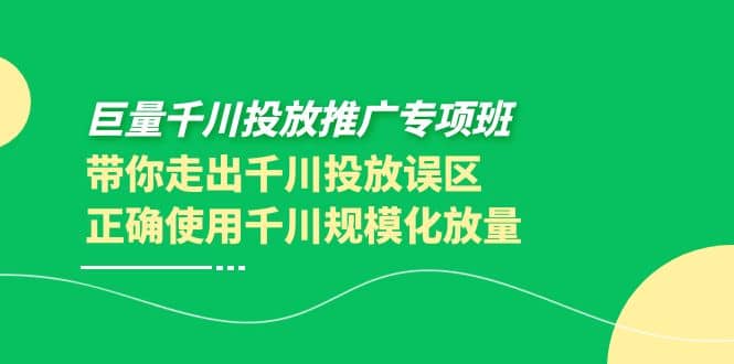 巨量千川投放推广专项班，带你走出千川投放误区正确使用千川规模化放量极优客-网创项目资源站-副业项目-创业项目-搞钱项目极优客网创