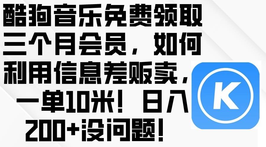 酷狗音乐免费领取三个月会员，利用信息差贩卖，一单10米！日入200+没问题极优客-网创项目资源站-副业项目-创业项目-搞钱项目极优客网创
