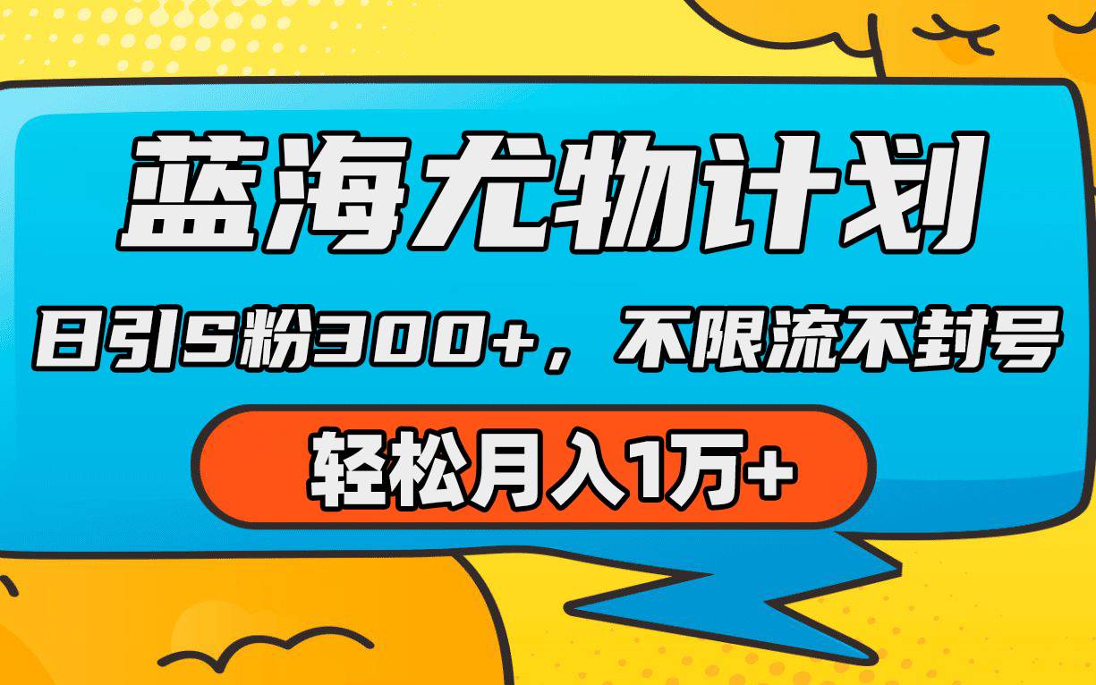 蓝海尤物计划，AI重绘美女视频，日引s粉300+，不限流不封号，轻松月入1万+极优客-网创项目资源站-副业项目-创业项目-搞钱项目极优客网创