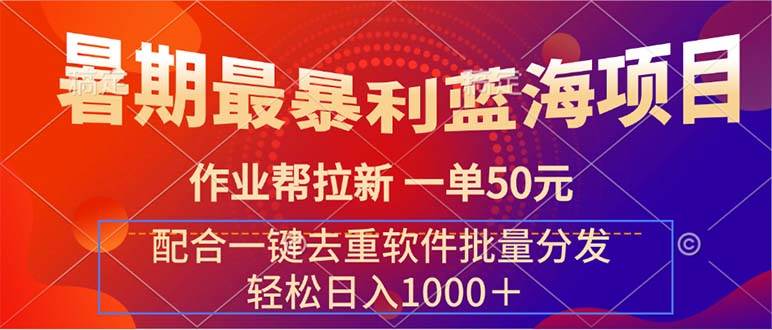 暑期最暴利蓝海项目 作业帮拉新 一单50元 配合一键去重软件批量分发极优客-网创项目资源站-副业项目-创业项目-搞钱项目极优客网创