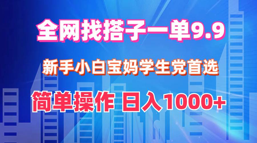 全网找搭子1单9.9 新手小白宝妈学生党首选 简单操作 日入1000+极优客-网创项目资源站-副业项目-创业项目-搞钱项目极优客网创