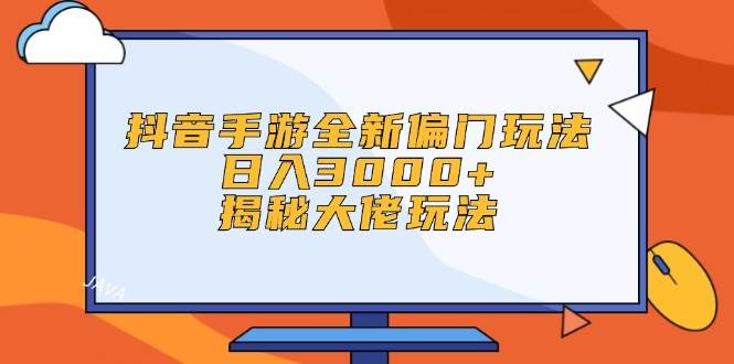 抖音手游全新偏门玩法，日入3000+，揭秘大佬玩法极优客-网创项目资源站-副业项目-创业项目-搞钱项目极优客网创
